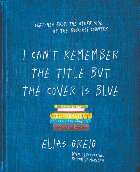 I Can't Remember the Title But the Cover Is Blue: Sketches from the Other Side of the Bookshop Counter