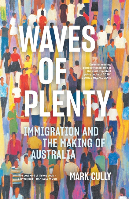Waves of Plenty: Immigration and the Making of Australia by Cully, Mark