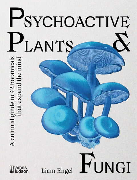 Psychoactive Plants & Fungi: A Cultural Guide to 42 Botanicals That Expand the Mind