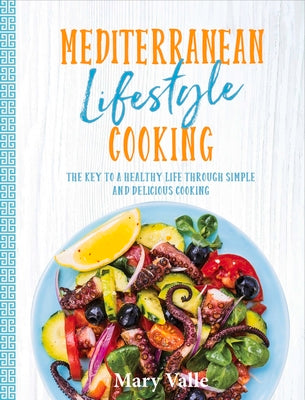 Mediterranean Lifestyle Cooking: The Key to a Healthy Life Through Simple and Delicious Cooking by Valle, Mary