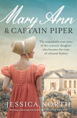 Mary Ann and Captain Piper: The Remarkable True Story of the Convicts' Daughter Who Became the Toast of Colonial Sydney by North, Jessica
