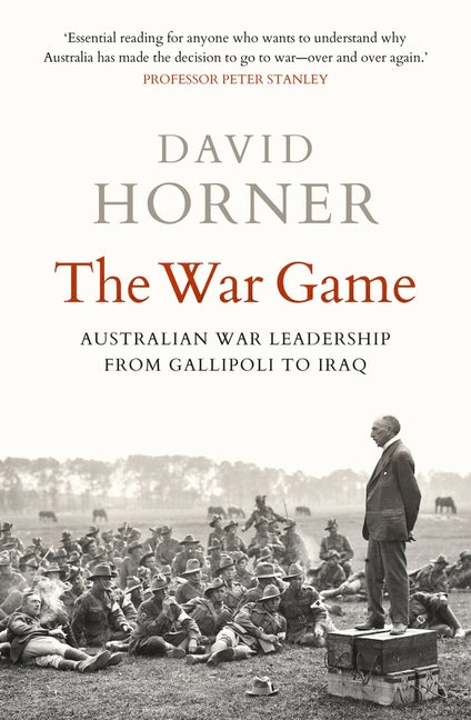 The War Game: Australian War Leadership from Gallipoli to Iraq by Horner, David