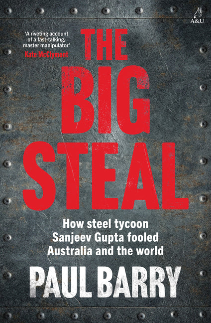 The Big Steal: How Steel Tycoon Sanjeev Gupta Fooled Australia and the World by Barry, Paul