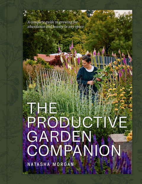 The Productive Garden Companion: A Complete Guide to Growing for Abundance and Beauty in Any Space by Morgan, Natasha