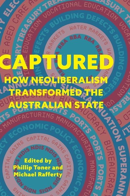 Captured: How neoliberalism transformed the Australian state by Toner, Phillip