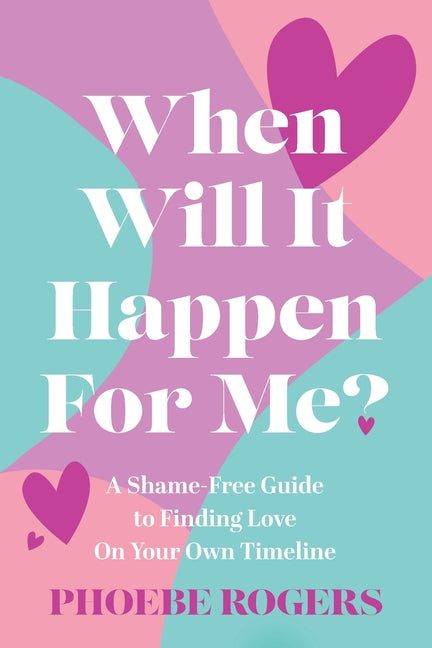 When Will It Happen For Me?: A Shame-Free Guide to Finding Love On Your Own Timeline