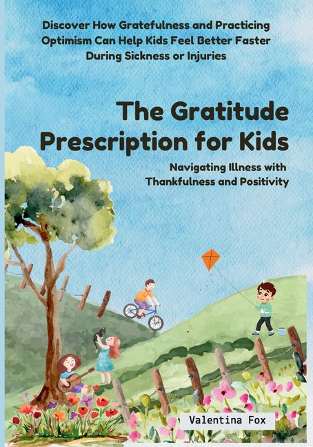 The Gratitude Prescription for Kids: Navigating Illness with Thankfulness and Positivity-Discover How Gratefulness and Practicing Optimism Can Help Ki