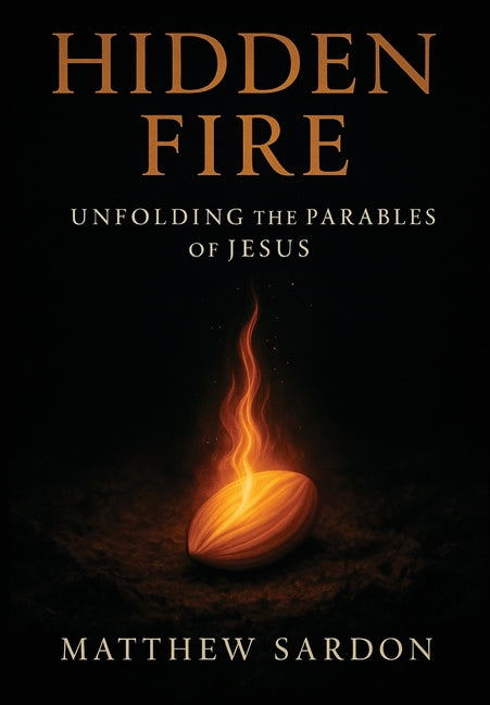 Hidden Fire (Volume 1): Unfolding the Parables of Jesus by Sardon, Matthew