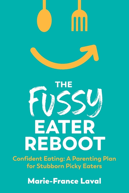 The Fussy Eater Reboot-CONFIDENT EATING: A Parenting Plan for Stubborn Picky Eaters