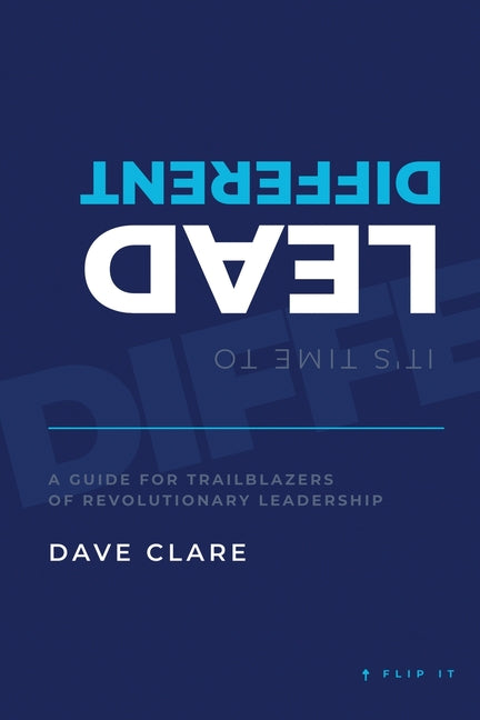 It's Time to Lead Different: A Guide for Trailblazers of Revolutionary Leadership