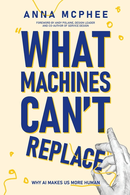 What Machines Can't Replace: Why AI Makes Us More Human by McPhee, Anna