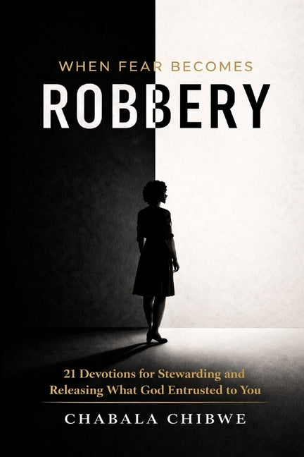 When Fear Becomes Robbery: 21 Devotions for Stewarding and Releasing What God Entrusted to You