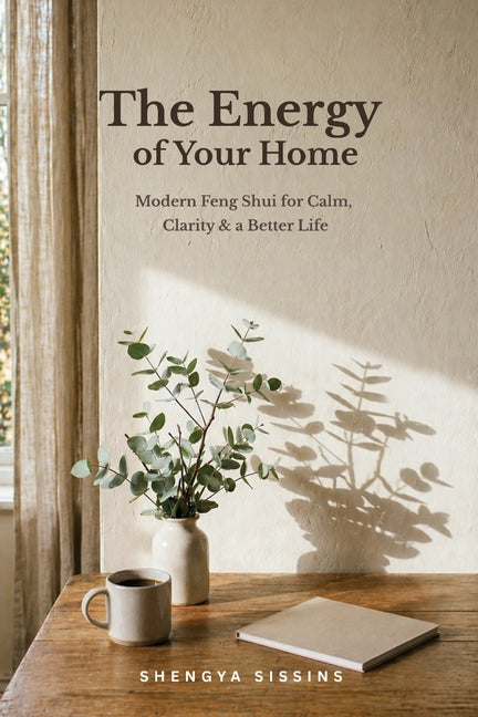 The Energy of Your Home: Modern Feng Shui for Calm, Clarity & a Better Life by Sissins, Shengya