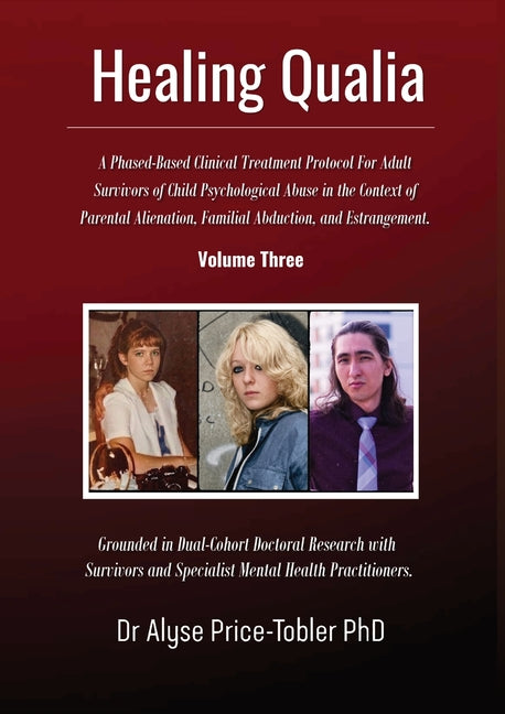 Healing Qualia: A Clinical Treatment Protocol for Adult Survivors of Child Psychological Abuse in the Context of Parental Alienation, Familial Abducti by Price-Tobler, Alyse