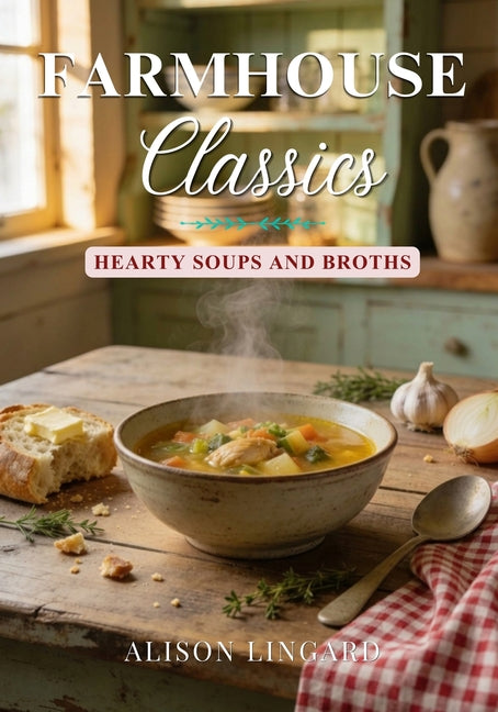 Farmhouse Classics - Hearty Soups and Broths by Lingard, Alison