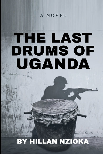 The Last Drums of Uganda: The Right Man from the Wrong Tribe by Nzioka, Hillan