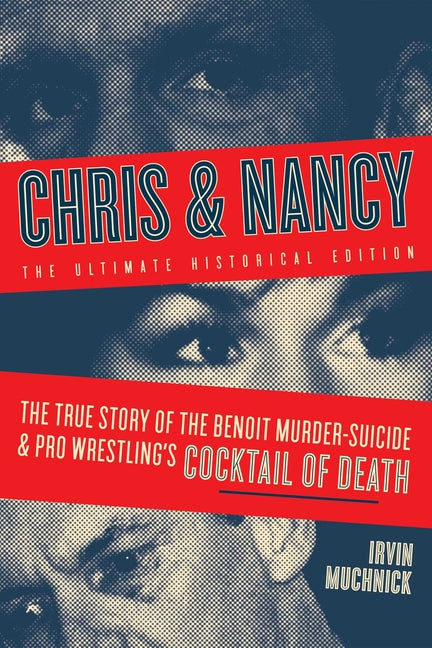 Chris & Nancy: The True Story of the Benoit Murder-Suicide and Pro Wrestling's Cocktail of Death, the Ultimate Historical Edition