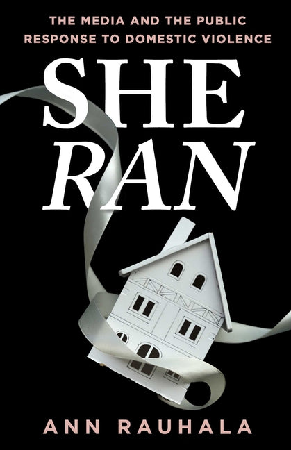She Ran: The Media and the Public Response to Domestic Violence by Rauhala, Ann