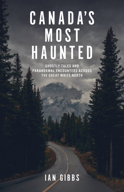 Canada's Most Haunted: Ghostly Tales and Paranormal Encounters Across the Great White North by Gibbs, Ian