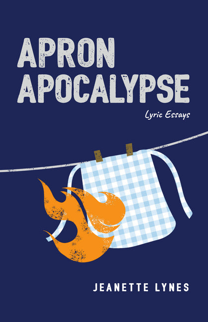 Apron Apocalypse: Lyric Essays by Lynes, Jeanette