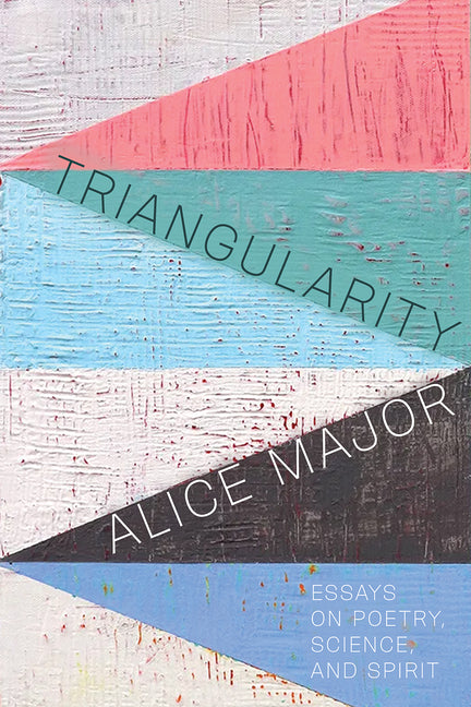 Triangularity: Essays on Poetry, Science, and Spirit by Major, Alice