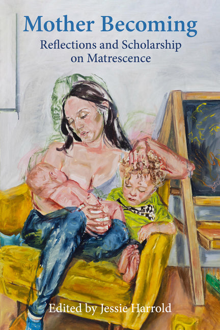 Mother Becoming:: Reflections and Scholarship on Matrescence by Harrold, Jessie