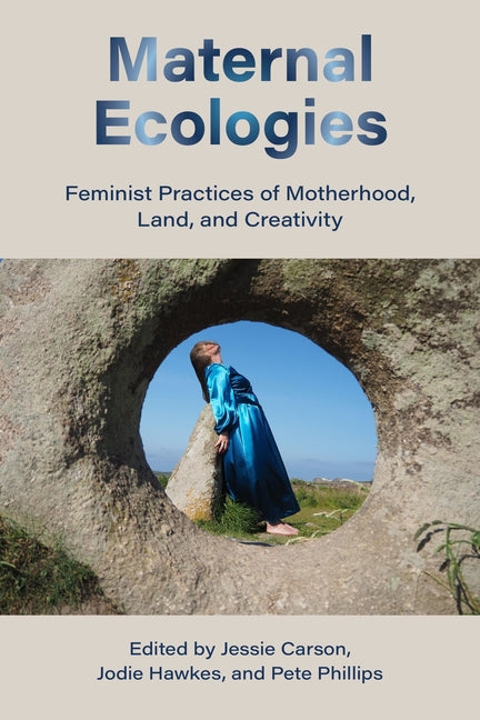 Maternal Ecologies:: Feminist Practices of Motherhood, Land, and Creativity by Carson, Jessie