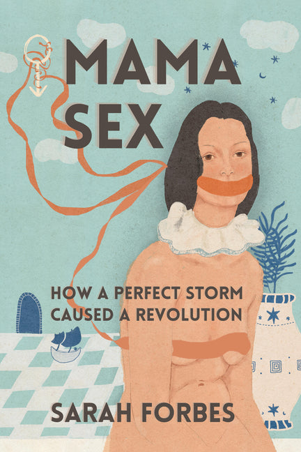 Mama Sex: How a Perfect Storm Caused a Revolution by Forbes, Sarah