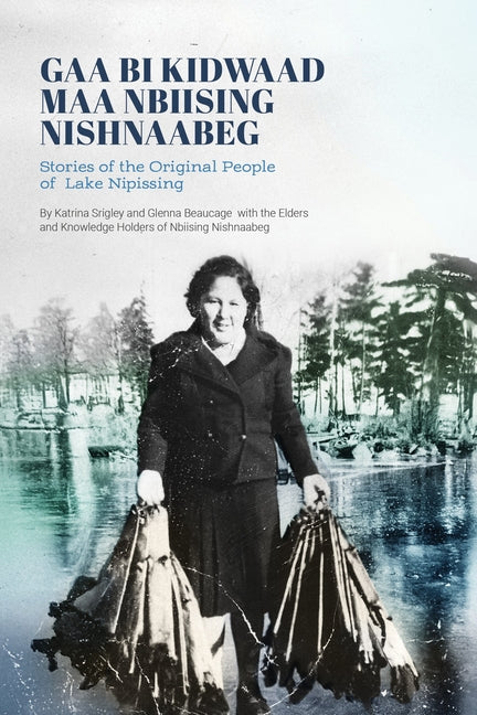 Gaa Bi Kidwaad Maa Nbiising Nishnaabeg: Stories of the Original People of Lake Nipissing by Beaucage, Glenna