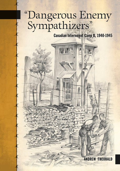 Dangerous Enemy Sympathizers: Canadian Internment Camp B, 1940-1945