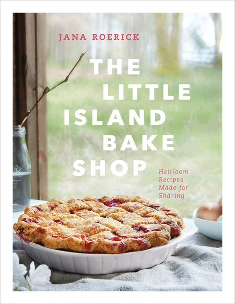 The Little Island Bake Shop: Heirloom Recipes Made for Sharing by Roerick, Jana