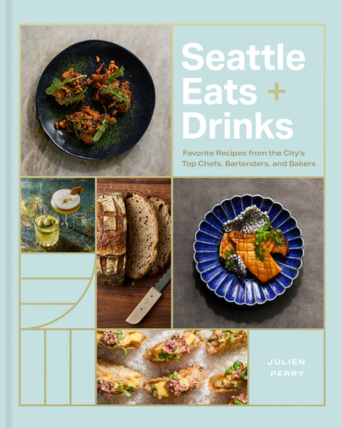 Seattle Eats + Drinks: Favorite Recipes from the City's Top Chefs, Bartenders, and Bakers by Perry, Julien