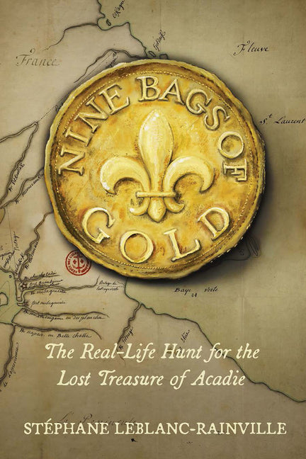 Nine Bags of Gold: The Real-Life Hunt for the Lost Treasure of Acadie by Leblanc-Rainville, StÃ©phane