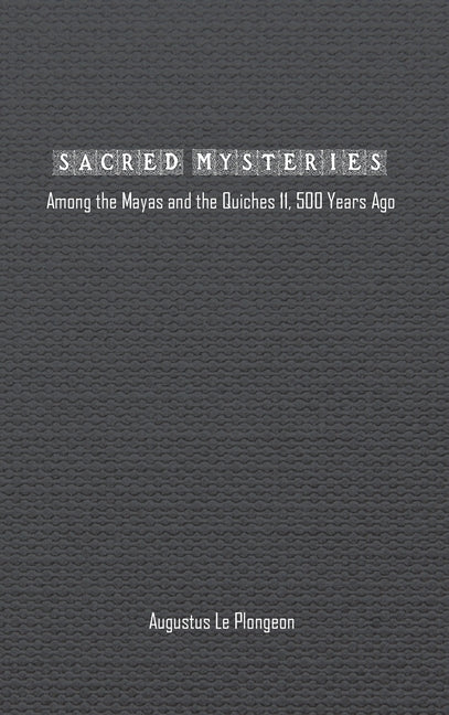 Sacred Mysteries among the Mayas and the Quiches (11, 500 Years Ago): In Times Anterior to the Temple of Solomon