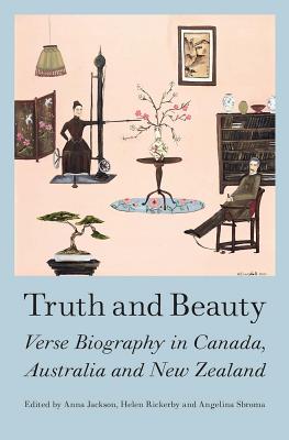 Truth and Beauty: Verse Biography in Canada, Austrlia and New Zealand by Jackson, Anna