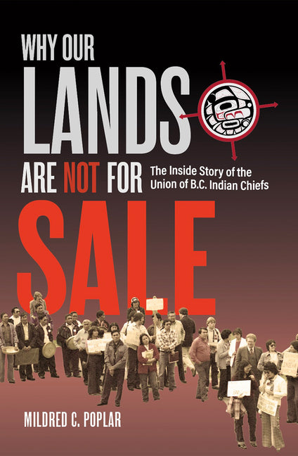 Why Our Lands Are Not for Sale: The Inside Story of the Union of B.C. Indian Chiefs