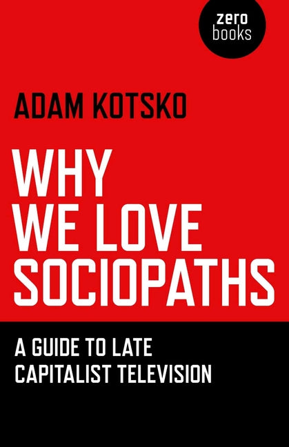 Why We Love Sociopaths by Kotsko, Adam