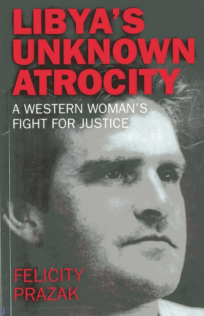 Libya's Unknown Atrocity: The True Story of One Woman's 20-Year Fight for Justice After the Death of Her Husband in Libya by Prazak, Felicity