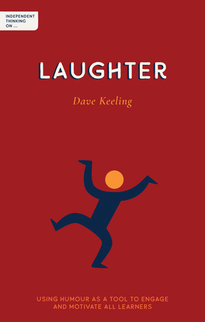Independent Thinking on Laughter: Using Humour as a Tool to Engage and Motivate All Learners by Keeling, Dave