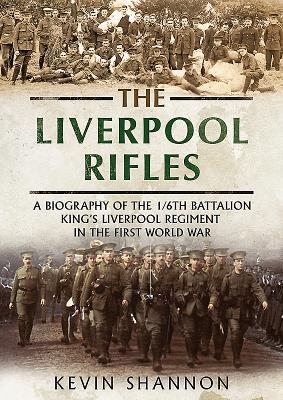 The Liverpool Rifles: A Biography of the 1/6th Battalion King's Liverpool Regiment in the First World War