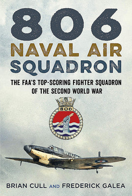 806 Naval Air Squadron: The Faa's Top-Scoring Fighter Squadron of the Second World War by Cull, Brian