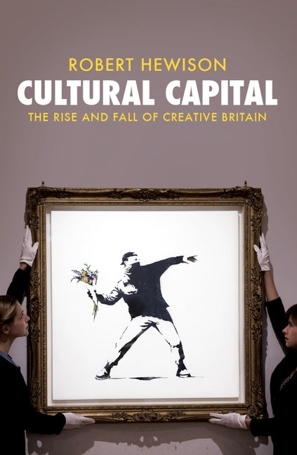 Cultural Capital: The Rise and Fall of Creative Britain by Hewison, Robert