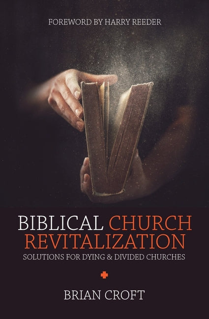 Biblical Church Revitalization: Solutions for Dying & Divided Churches by Croft, Brian