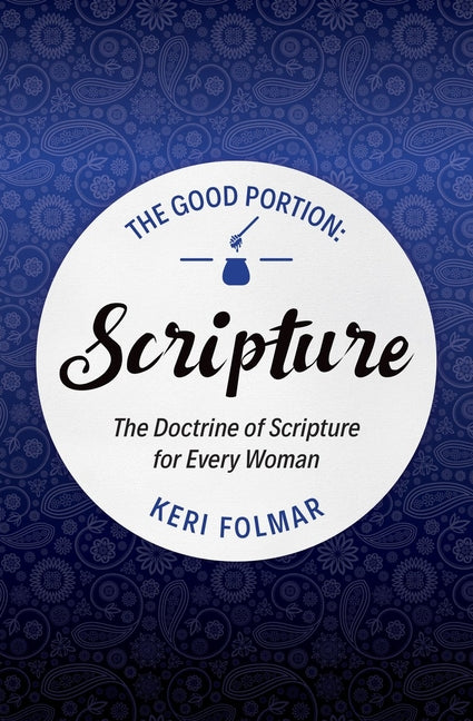 The Good Portion - Scripture: Delighting in the Doctrine of Scripture by Folmar, Keri