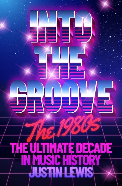 Into the Groove: The 1980s: The Ultimate Decade in Music History