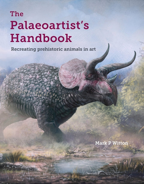 Palaeoartist's Handbook: Recreating Prehistoric Animals in Art by Witton, Mark P.