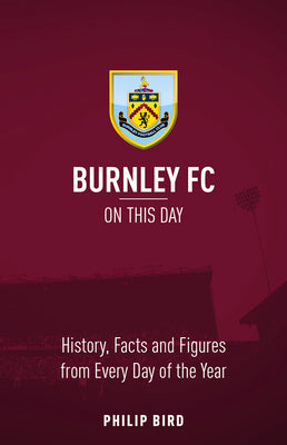 Burnley FC on This Day: History, Facts & Figures from Every Day of the Year by Bird, Phillip