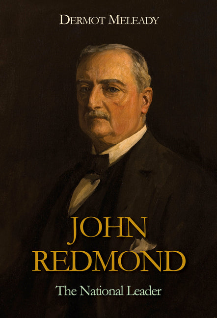John Redmond: The National Leader by Meleady, Dermot
