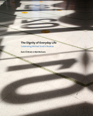 The Dignity of Everyday Life: Celebrating Michael Scott's Busáras by Ã. Broin, Eoin
