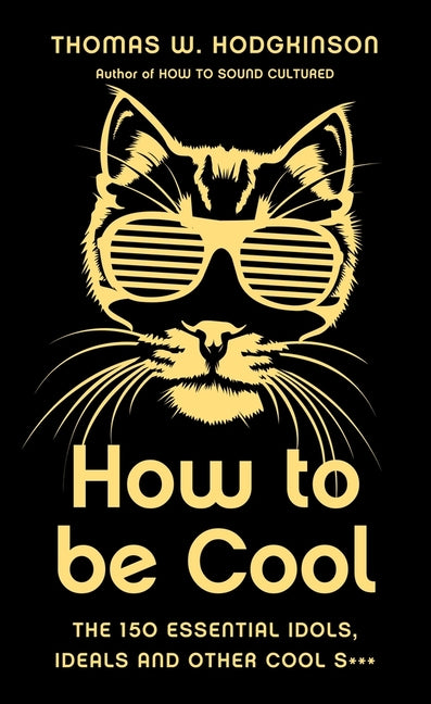 How to Be Cool: The 150 Essential Idols, Ideals and Other Cool S*** by Hodgkinson, Thomas W.